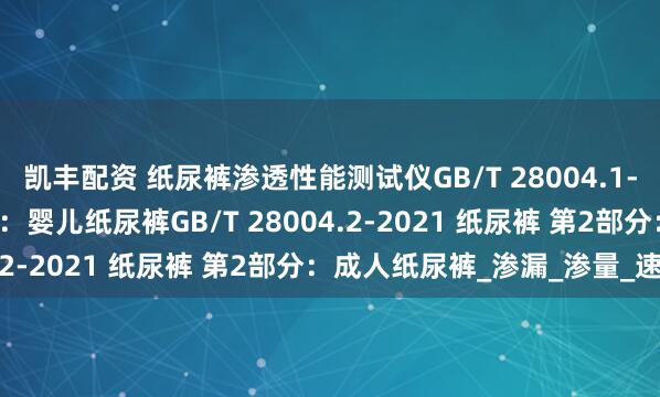 凯丰配资 纸尿裤渗透性能测试仪GB/T 28004.1-2021 纸尿裤 第1部分：婴儿纸尿裤GB/T 28004.2-2021 纸尿裤 第2部分：成人纸尿裤_渗漏_渗量_速度