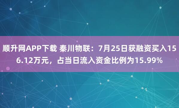 顺升网APP下载 秦川物联:7月25日获融资买入156.12万元,占当日流入资金比例为15.99%