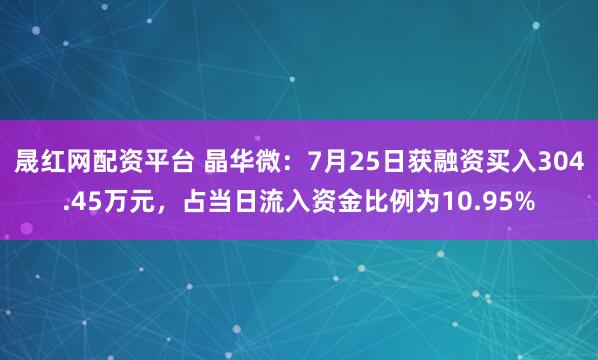 晟红网配资平台 晶华微:7月25日获融资买入304.45万元,占当日流入资金比例为10.95%