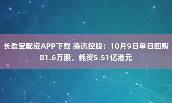 长盈宝配资APP下载 腾讯控股：10月9日单日回购81.6万股，耗资5.51亿港元