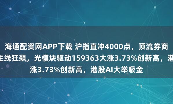 海通配资网APP下载 沪指直冲4000点，顶流券商ETF躁动！AI主线狂飙，光模块驱动159363大涨3.73%创新高，港股AI大举吸金