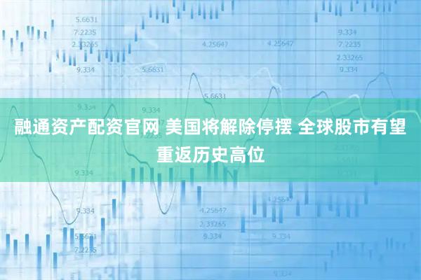 融通资产配资官网 美国将解除停摆 全球股市有望重返历史高位