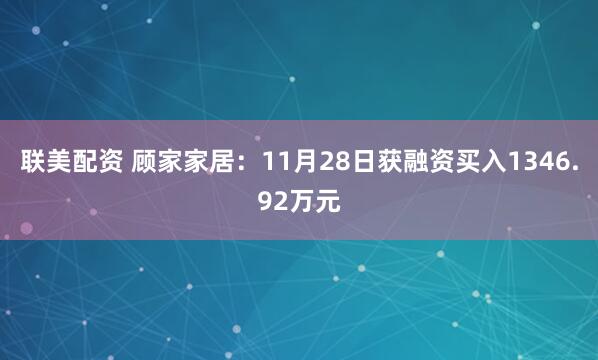 联美配资 顾家家居:11月28日获融资买入1346.92万元