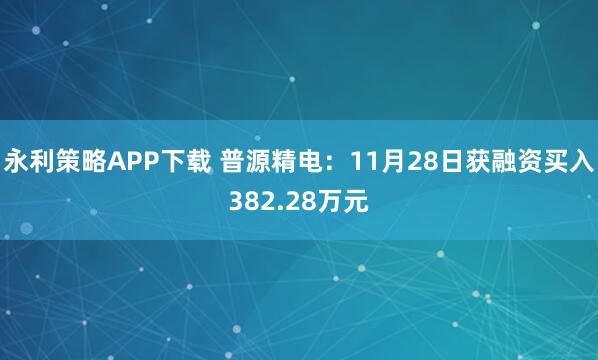 永利策略APP下载 普源精电:11月28日获融资买入382.28万元