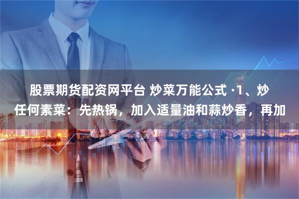 股票期货配资网平台 炒菜万能公式 ·1、炒任何素菜：先热锅，加入适量油和蒜炒香，再加